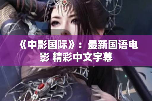 《中影国际》：最新国语电影 精彩中文字幕