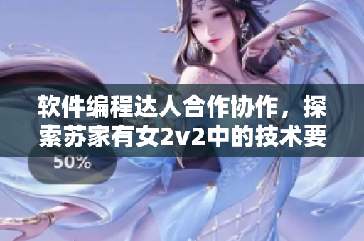 软件编程达人合作协作，探索苏家有女2v2中的技术要素