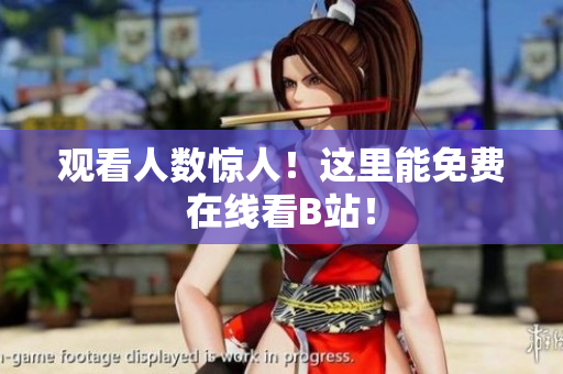 观看人数惊人！这里能免费在线看B站！