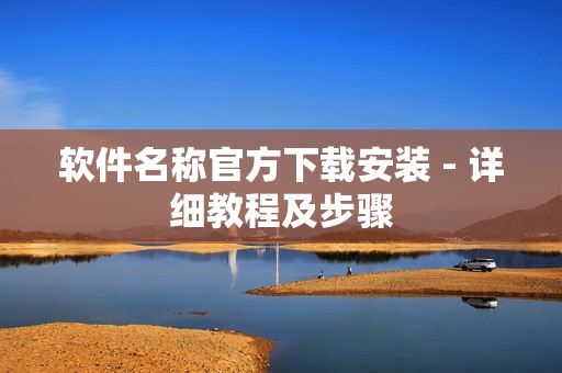 软件名称官方下载安装 - 详细教程及步骤