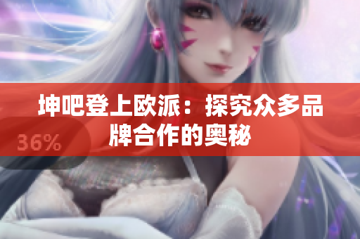 坤吧登上欧派：探究众多品牌合作的奥秘