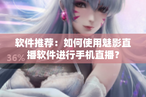 软件推荐：如何使用魅影直播软件进行手机直播？