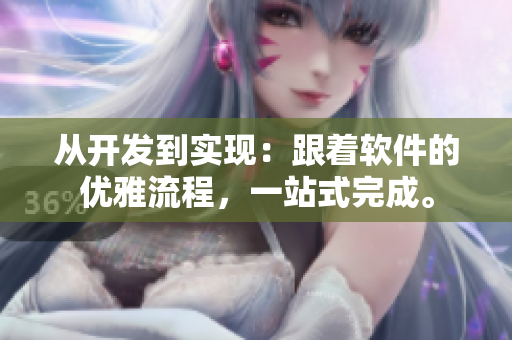 从开发到实现：跟着软件的优雅流程，一站式完成。