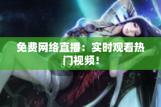 免费网络直播：实时观看热门视频！