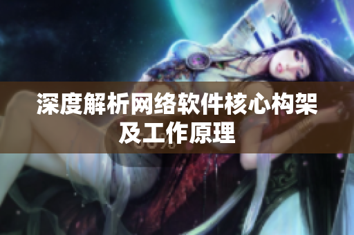 深度解析网络软件核心构架及工作原理