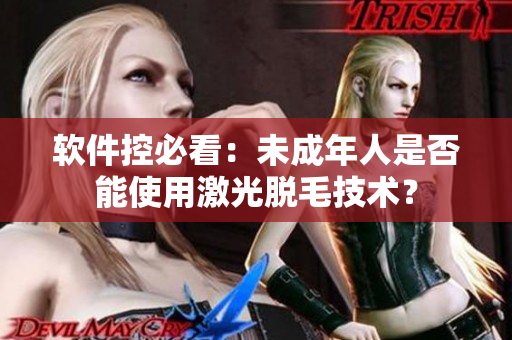 软件控必看：未成年人是否能使用激光脱毛技术？