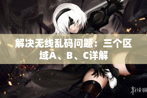 解决无线乱码问题：三个区域A、B、C详解