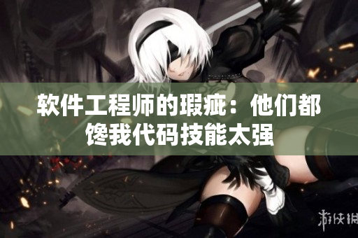 软件工程师的瑕疵：他们都馋我代码技能太强
