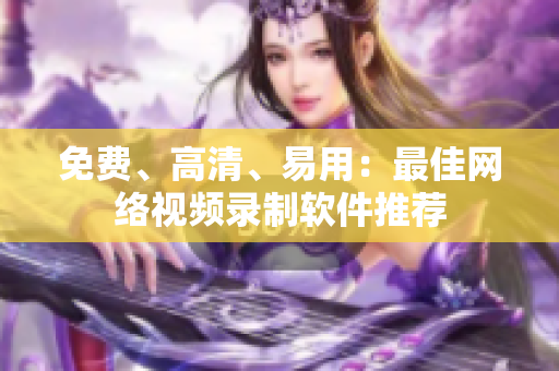 免费、高清、易用：最佳网络视频录制软件推荐