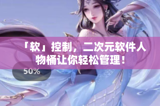 「软」控制，二次元软件人物桶让你轻松管理！