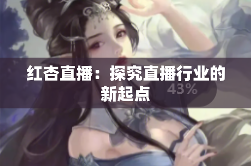 红杏直播：探究直播行业的新起点