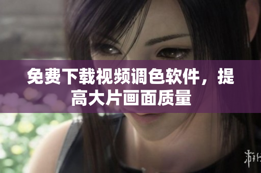 免费下载视频调色软件，提高大片画面质量