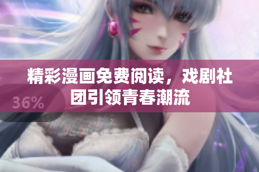 精彩漫画免费阅读，戏剧社团引领青春潮流