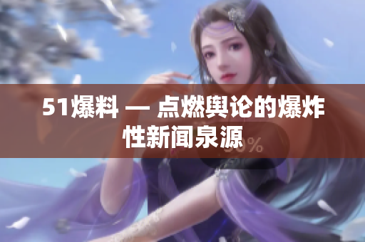 51爆料 — 点燃舆论的爆炸性新闻泉源