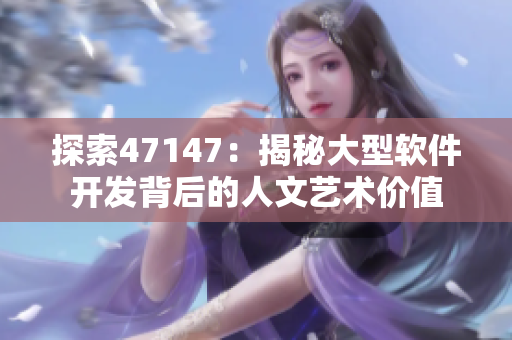 探索47147：揭秘大型软件开发背后的人文艺术价值