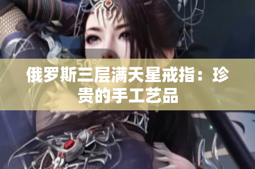 俄罗斯三层满天星戒指：珍贵的手工艺品