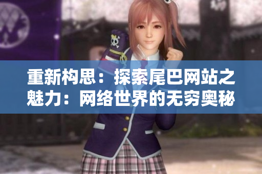 重新构思：探索尾巴网站之魅力：网络世界的无穷奥秘