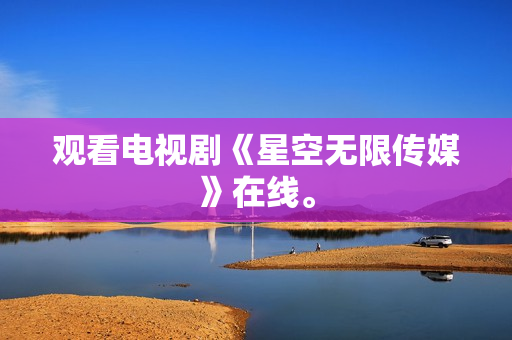 观看电视剧《星空无限传媒》在线。