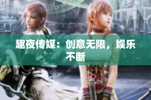 趣夜传媒：创意无限，娱乐不断
