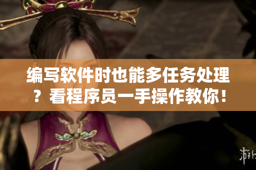 编写软件时也能多任务处理？看程序员一手操作教你！