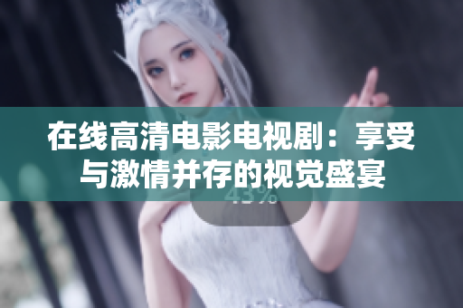 在线高清电影电视剧：享受与激情并存的视觉盛宴