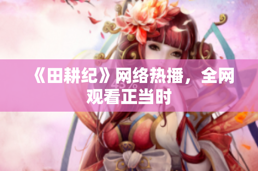 《田耕纪》网络热播，全网观看正当时