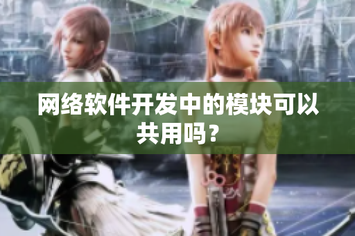 网络软件开发中的模块可以共用吗？