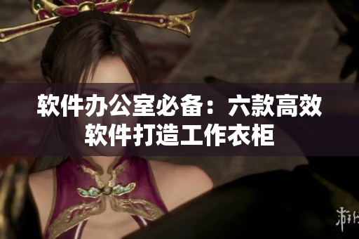 软件办公室必备：六款高效软件打造工作衣柜