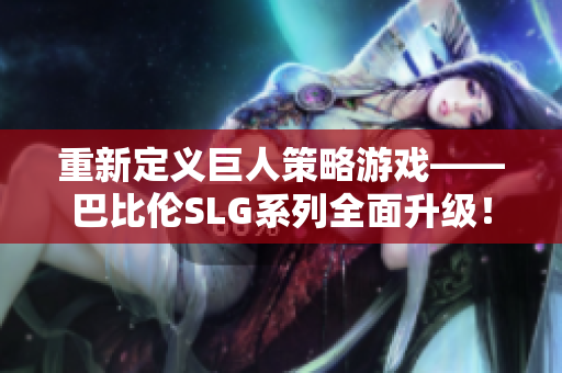 重新定义巨人策略游戏——巴比伦SLG系列全面升级！