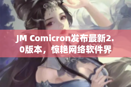 JM Comicron发布最新2.0版本，惊艳网络软件界