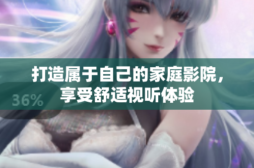 打造属于自己的家庭影院，享受舒适视听体验