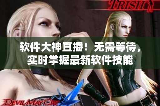 软件大神直播！无需等待，实时掌握最新软件技能