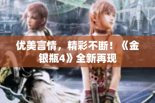 优美言情，精彩不断！《金银瓶4》全新再现
