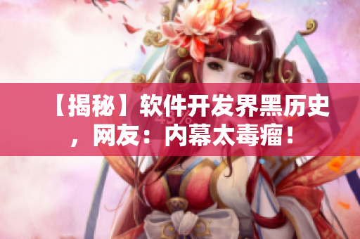 【揭秘】软件开发界黑历史，网友：内幕太毒瘤！