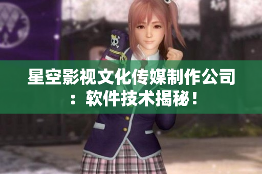 星空影视文化传媒制作公司：软件技术揭秘！