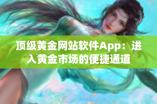 顶级黄金网站软件App：进入黄金市场的便捷通道