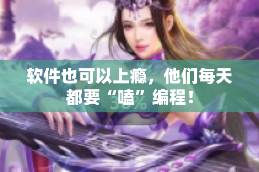 软件也可以上瘾，他们每天都要“嗑”编程！