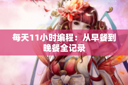 每天11小时编程：从早餐到晚餐全记录