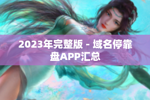 2023年完整版 - 域名停靠盘APP汇总