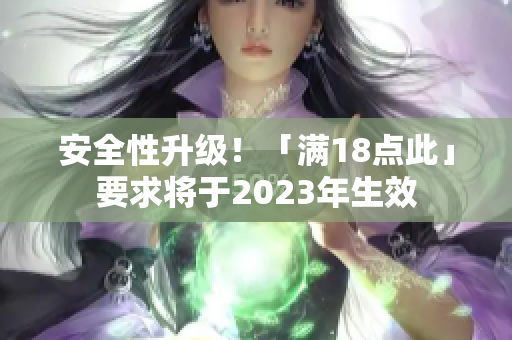 安全性升级！「满18点此」要求将于2023年生效