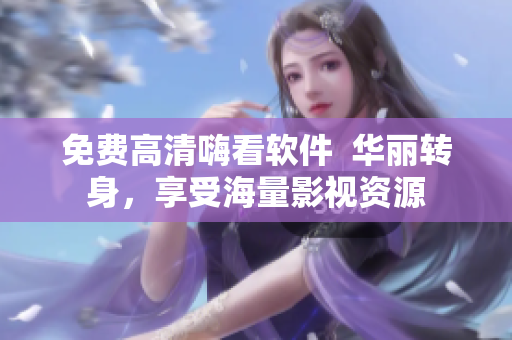 免费高清嗨看软件  华丽转身，享受海量影视资源