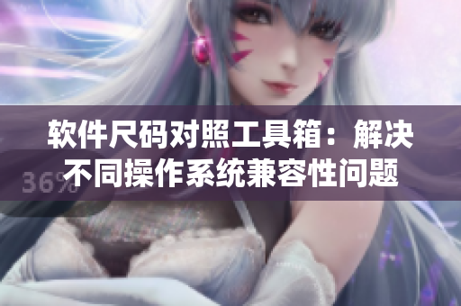 软件尺码对照工具箱：解决不同操作系统兼容性问题