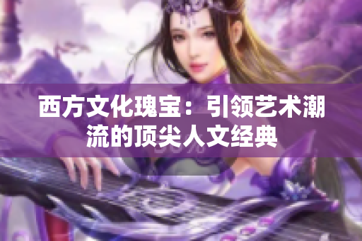 西方文化瑰宝：引领艺术潮流的顶尖人文经典