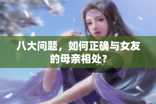 八大问题，如何正确与女友的母亲相处？