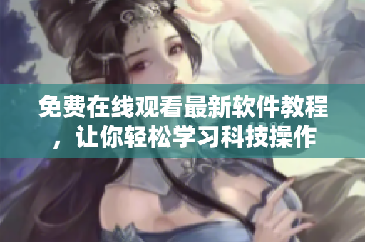 免费在线观看最新软件教程，让你轻松学习科技操作