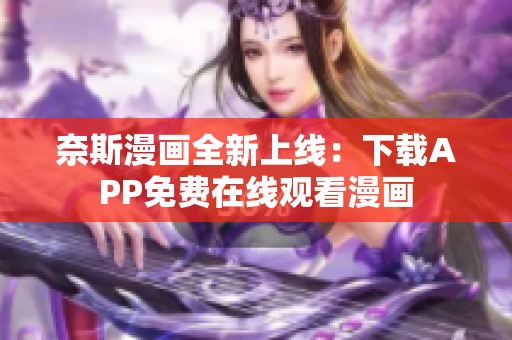 奈斯漫画全新上线：下载APP免费在线观看漫画