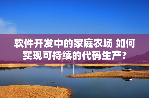 软件开发中的家庭农场 如何实现可持续的代码生产？