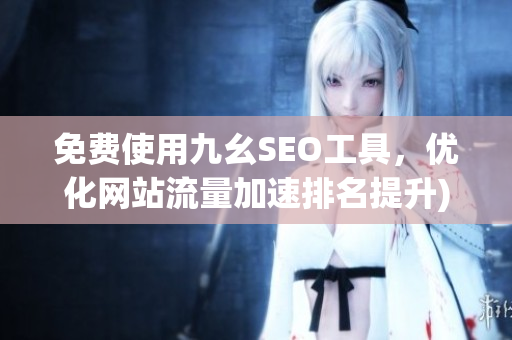 免费使用九幺SEO工具，优化网站流量加速排名提升)