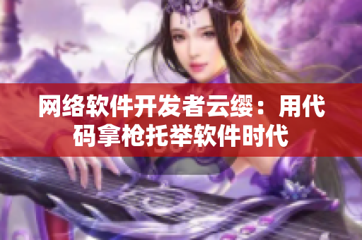 网络软件开发者云缨：用代码拿枪托举软件时代