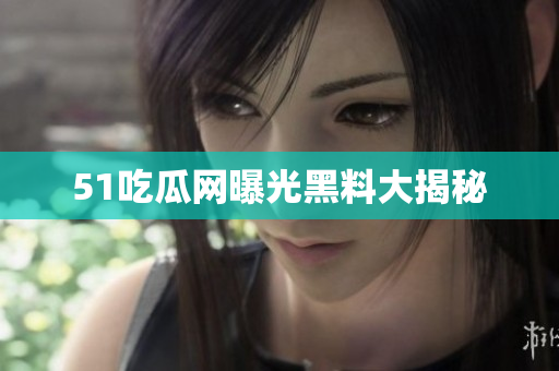 51吃瓜网曝光黑料大揭秘